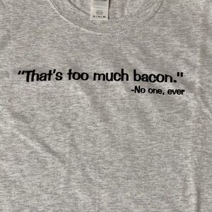 Men’s tee with saying, “That’s too much bacon. -No one, ever”